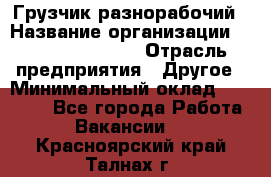 Грузчик-разнорабочий › Название организации ­ Fusion Service › Отрасль предприятия ­ Другое › Минимальный оклад ­ 25 000 - Все города Работа » Вакансии   . Красноярский край,Талнах г.